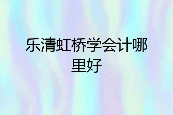 乐清虹桥学会计哪里好