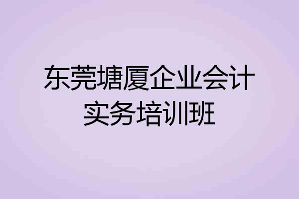东莞塘厦企业会计实务培训班