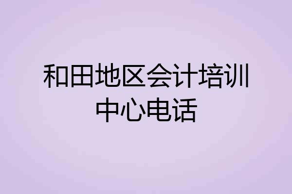 和田地区会计培训中心电话