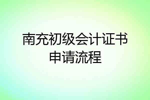 南充初级会计证书申请流程