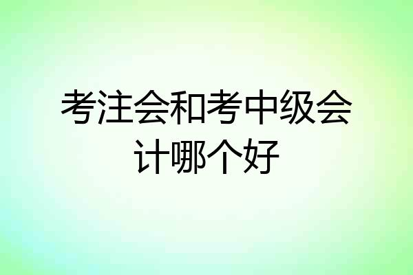 考注会和考中级会计哪个好
