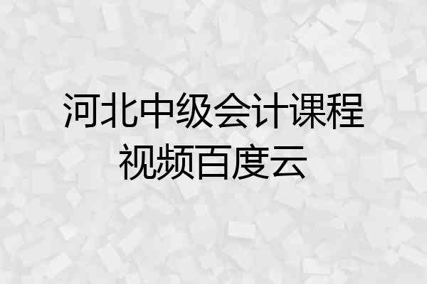 河北中级会计课程视频百度云