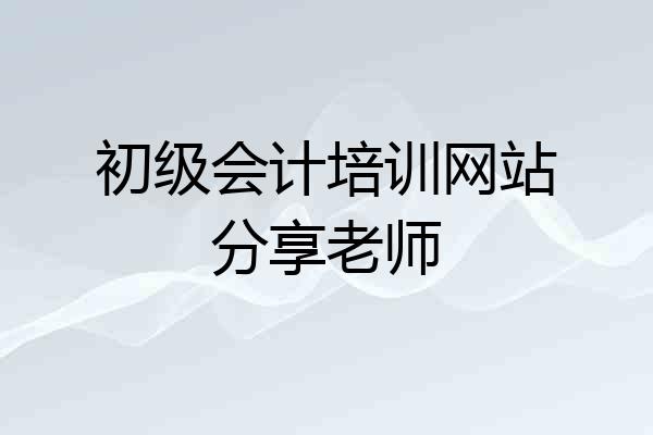 初级会计培训网站分享老师