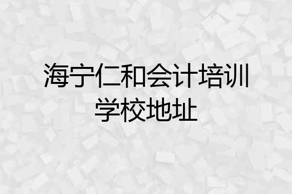 海宁仁和会计培训学校地址