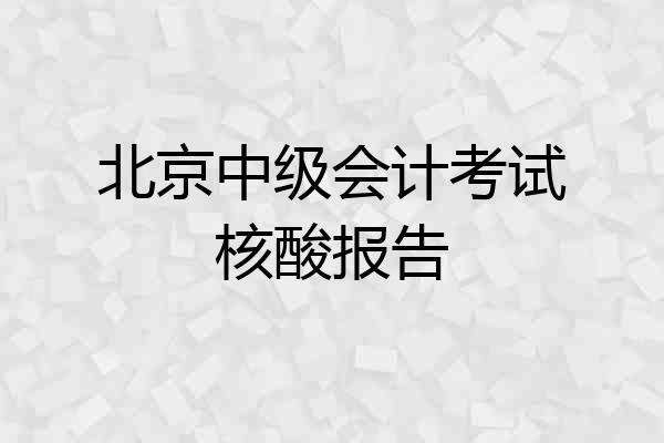 北京中级会计考试核酸报告