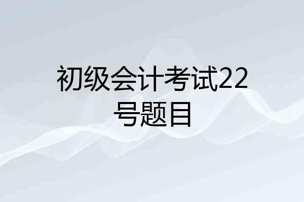 初级会计考试22号题目