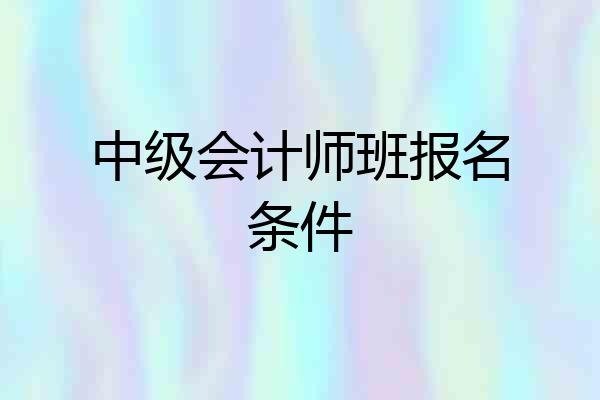 中级会计师班报名条件