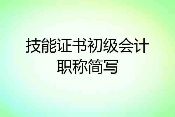 技能证书初级会计职称简写