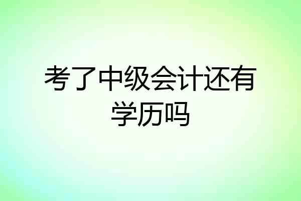 考了中级会计还有学历吗