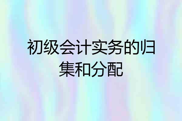 初级会计实务的归集和分配