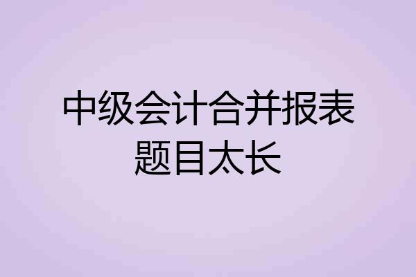 中级会计合并报表题目太长