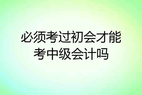 必须考过初会才能考中级会计吗