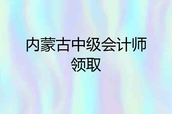 内蒙古中级会计师领取