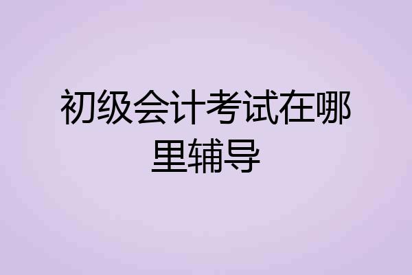 初级会计考试在哪里辅导