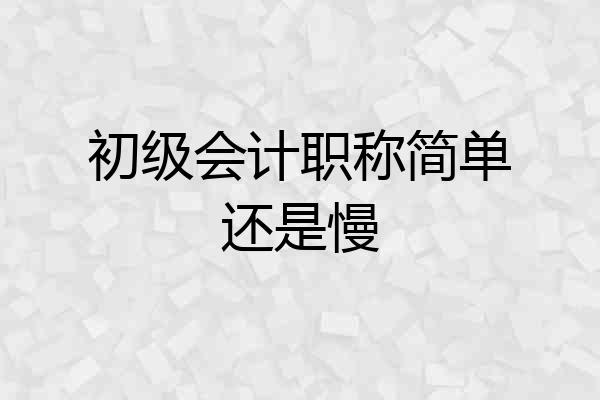 初级会计职称简单还是慢