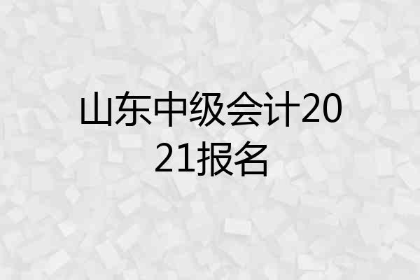 山东中级会计2021报名