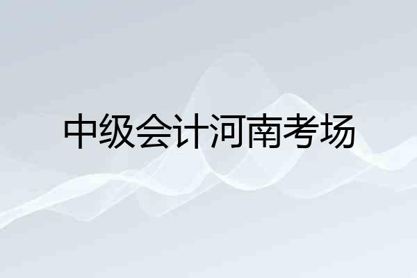 中级会计河南考场