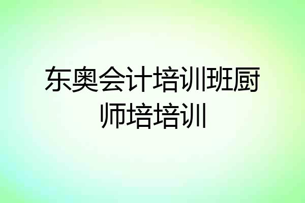 东奥会计培训班厨师培培训