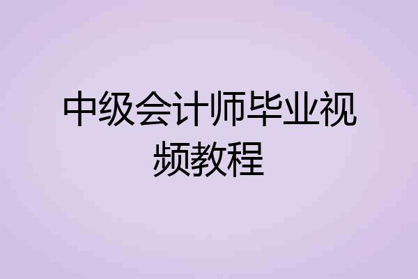 中级会计师毕业视频教程