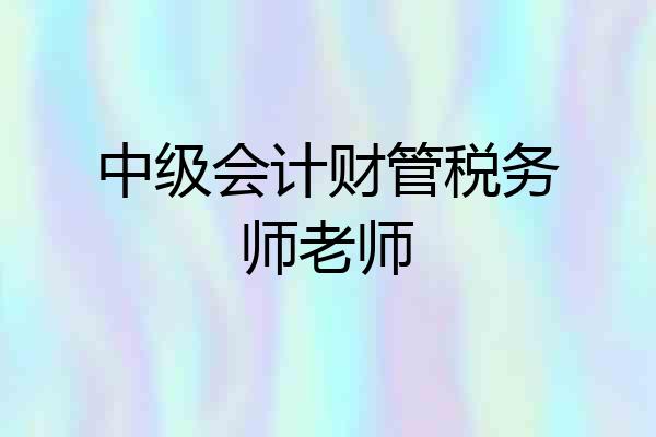 中级会计财管税务师老师