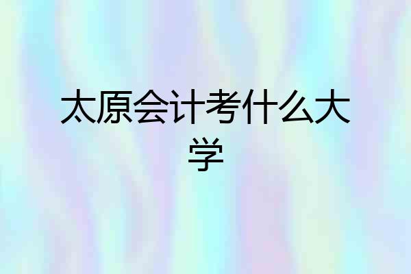 太原会计考什么大学