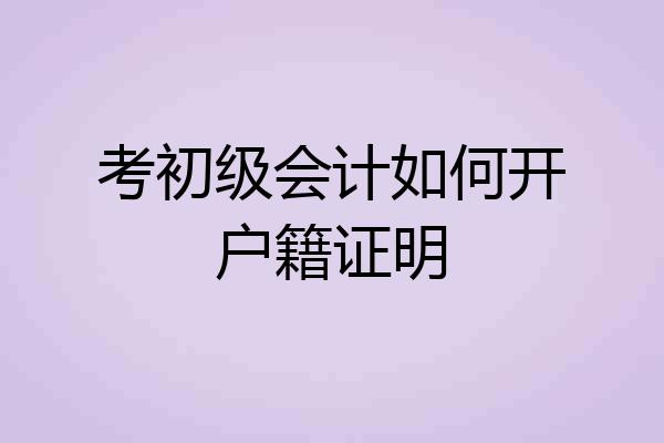 考初级会计如何开户籍证明