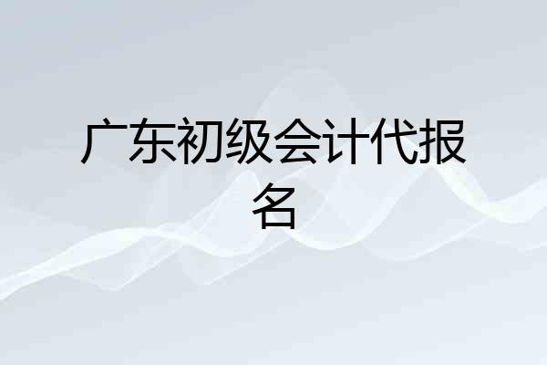 广东初级会计代报名