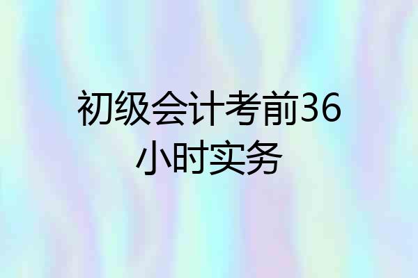 初级会计考前36小时实务