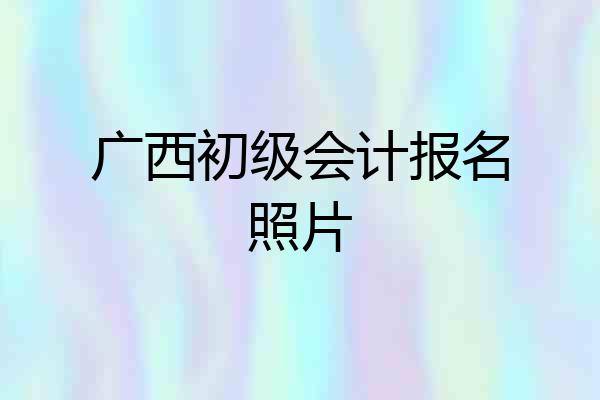 广西初级会计报名照片