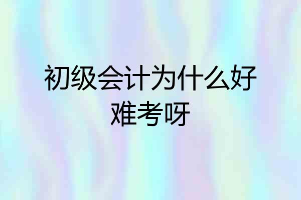 初级会计为什么好难考呀