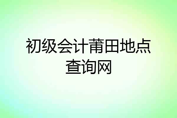 初级会计莆田地点查询网