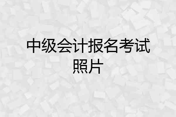 中级会计报名考试照片