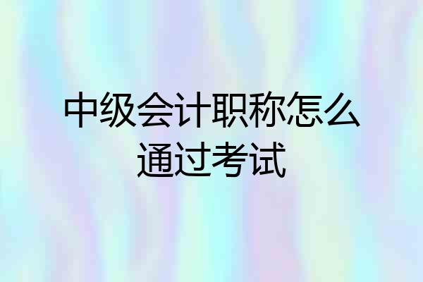 中级会计职称怎么通过考试
