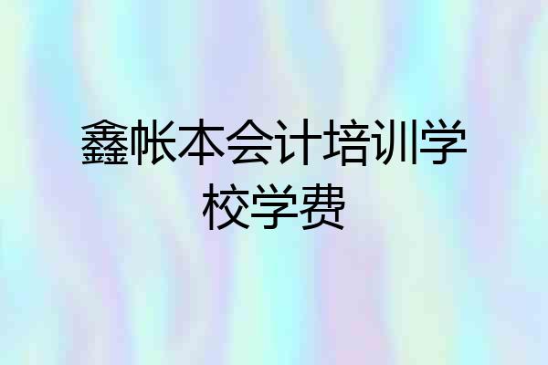 鑫帐本会计培训学校学费