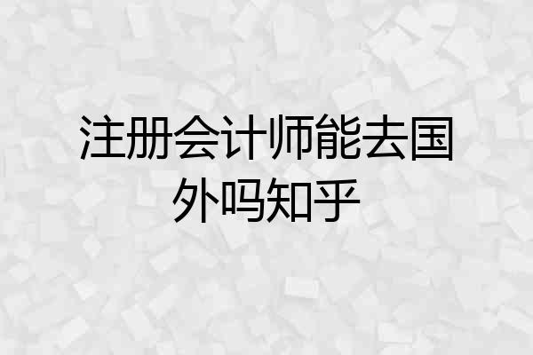 注册会计师能去国外吗知乎