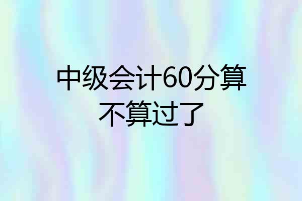 中级会计60分算不算过了