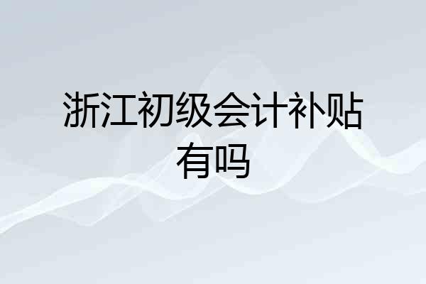 浙江初级会计补贴有吗