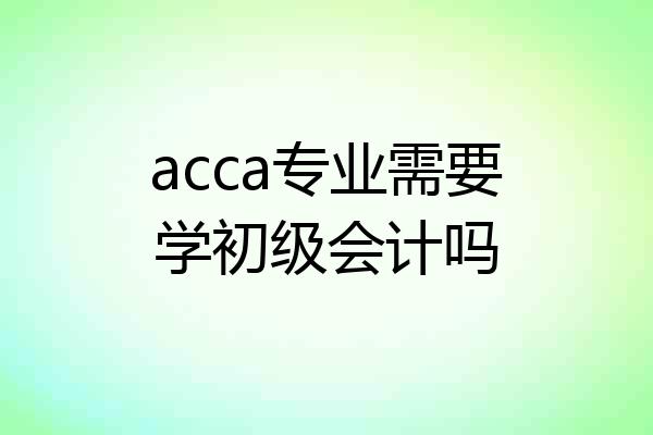 acca专业需要学初级会计吗