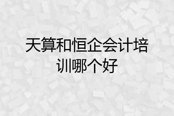 天算和恒企会计培训哪个好