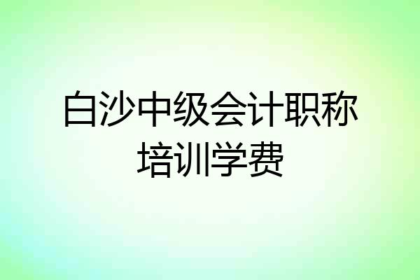 白沙中级会计职称培训学费