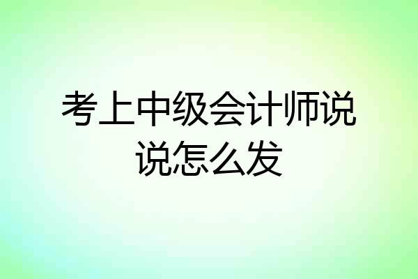考上中级会计师说说怎么发