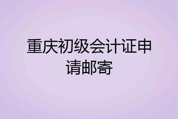 重庆初级会计证申请邮寄