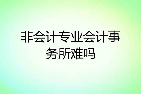 非会计专业会计事务所难吗