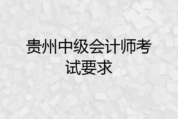 贵州中级会计师考试要求