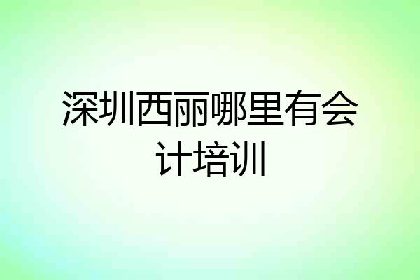 深圳西丽哪里有会计培训