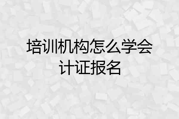 培训机构怎么学会计证报名