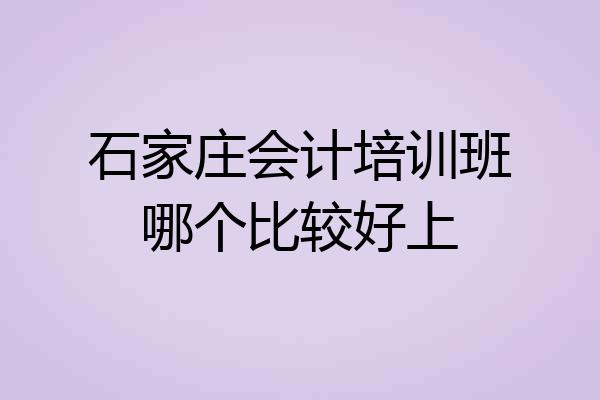 石家庄会计培训班哪个比较好上