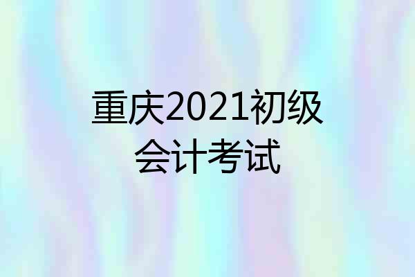 重庆2021初级会计考试