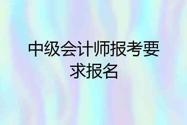 中级会计师报考要求报名