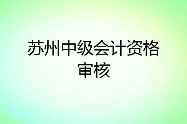 苏州中级会计资格审核
